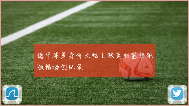 德甲球员身价大幅上涨奥利塞领跑涨幅榜创纪录