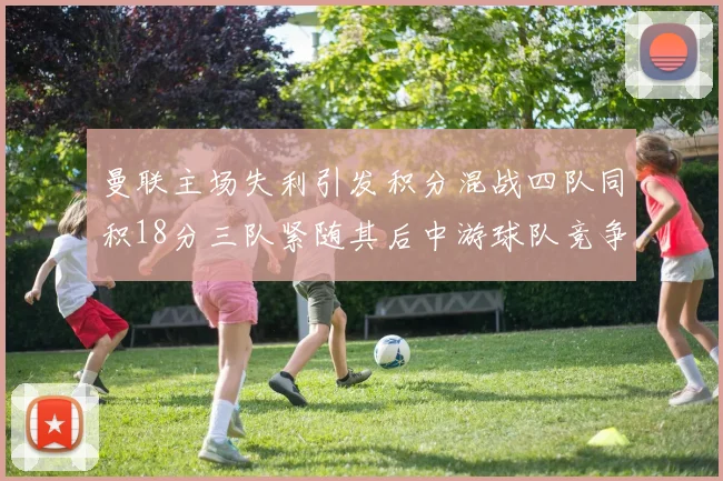 曼联主场失利引发积分混战四队同积18分三队紧随其后中游球队竞争激烈