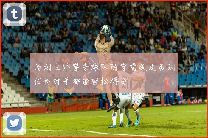 马刺主帅警告球队防守需改进否则任何对手都能轻松得分