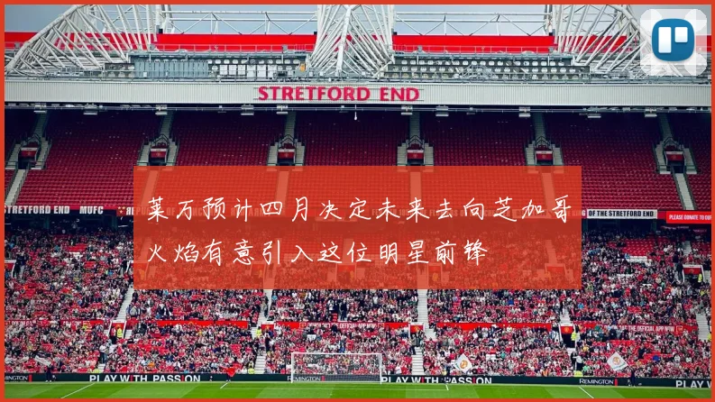 莱万预计四月决定未来去向芝加哥火焰有意引入这位明星前锋