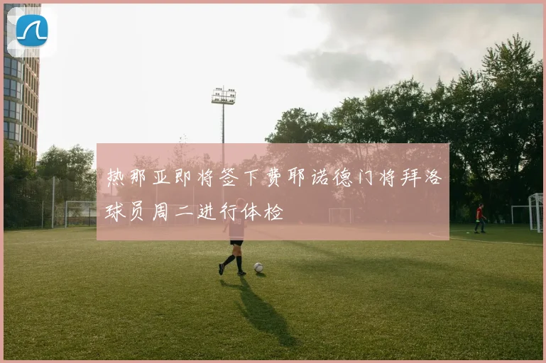 热那亚即将签下费耶诺德门将拜洛球员周二进行体检