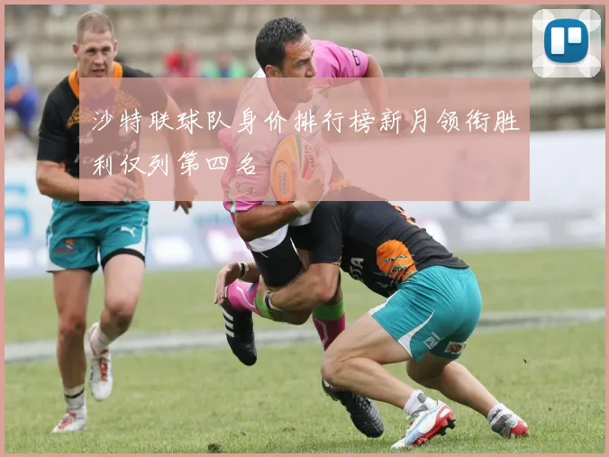 沙特联球队身价排行榜新月领衔胜利仅列第四名