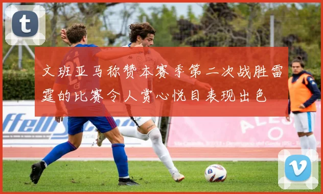 文班亚马称赞本赛季第二次战胜雷霆的比赛令人赏心悦目表现出色