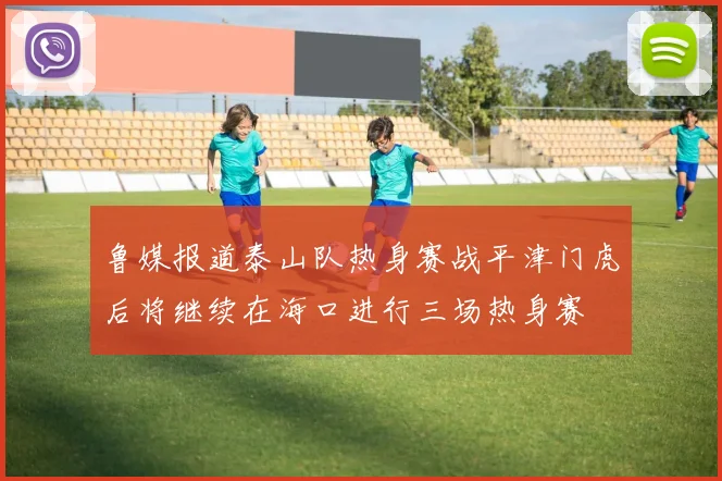 鲁媒报道泰山队热身赛战平津门虎后将继续在海口进行三场热身赛