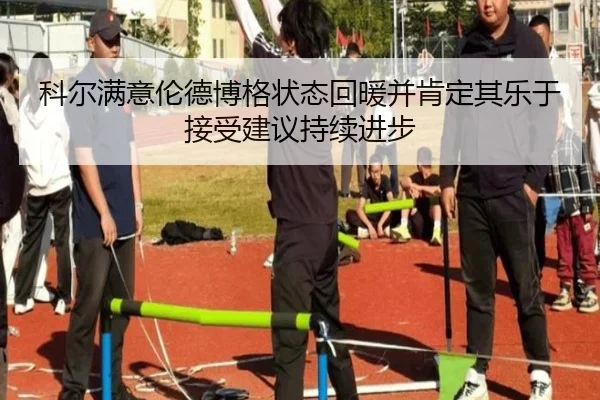 科尔满意伦德博格状态回暖并肯定其乐于接受建议持续进步（12bet）
